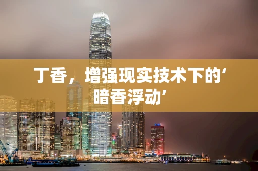丁香，增强现实技术下的‘暗香浮动’