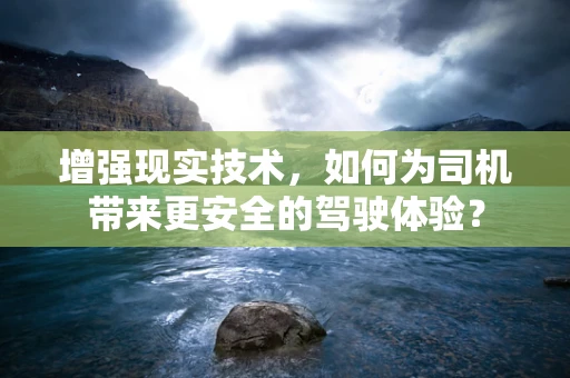 增强现实技术，如何为司机带来更安全的驾驶体验？