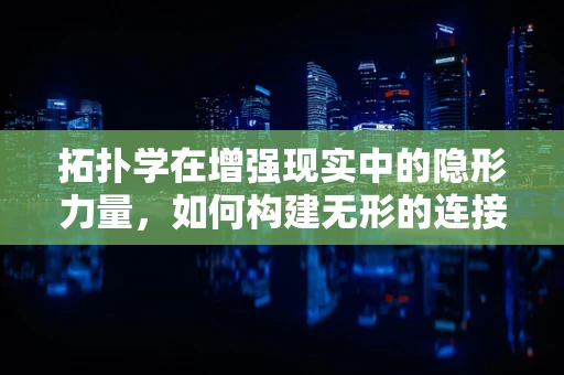拓扑学在增强现实中的隐形力量，如何构建无形的连接？