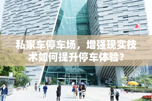 私家车停车场，增强现实技术如何提升停车体验？