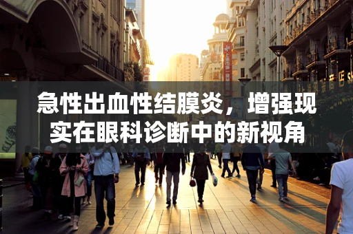 急性出血性结膜炎，增强现实在眼科诊断中的新视角
