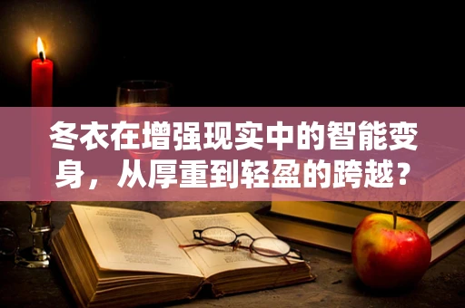 冬衣在增强现实中的智能变身，从厚重到轻盈的跨越？