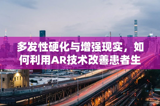 多发性硬化与增强现实，如何利用AR技术改善患者生活？