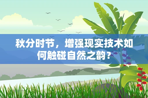 秋分时节，增强现实技术如何触碰自然之韵？
