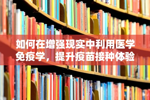如何在增强现实中利用医学免疫学，提升疫苗接种体验？