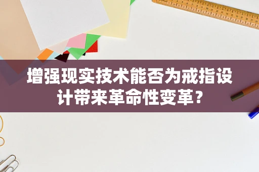 增强现实技术能否为戒指设计带来革命性变革？