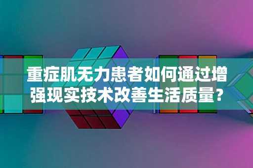 重症肌无力患者如何通过增强现实技术改善生活质量？
