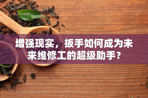 增强现实，扳手如何成为未来维修工的超级助手？