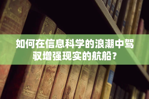 如何在信息科学的浪潮中驾驭增强现实的航船？