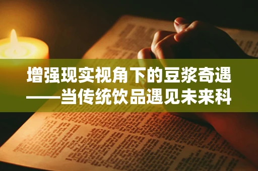 增强现实视角下的豆浆奇遇——当传统饮品遇见未来科技