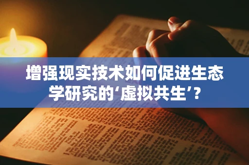 增强现实技术如何促进生态学研究的‘虚拟共生’？