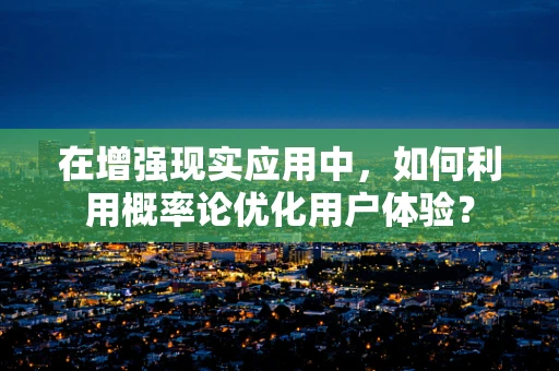 在增强现实应用中，如何利用概率论优化用户体验？