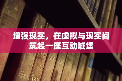 增强现实，在虚拟与现实间筑起一座互动城堡