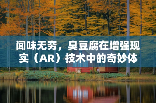 闻味无穷，臭豆腐在增强现实（AR）技术中的奇妙体验