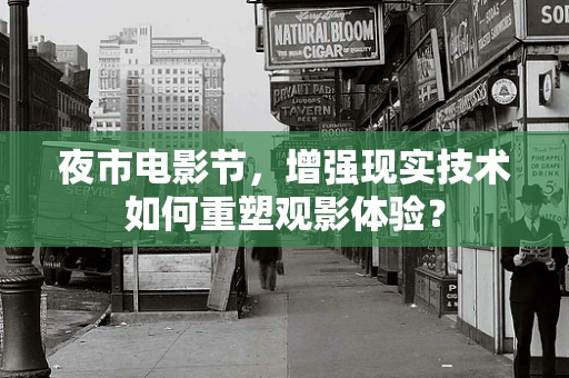 夜市电影节，增强现实技术如何重塑观影体验？