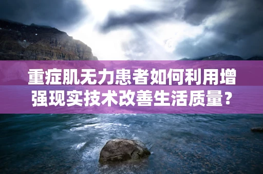 重症肌无力患者如何利用增强现实技术改善生活质量？