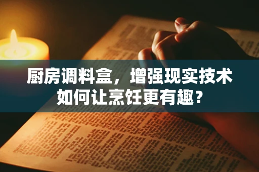 厨房调料盒，增强现实技术如何让烹饪更有趣？