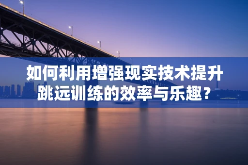 如何利用增强现实技术提升跳远训练的效率与乐趣？
