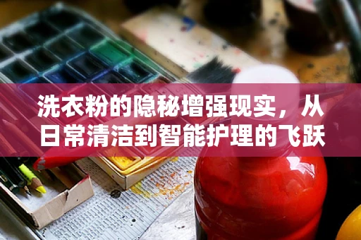 洗衣粉的隐秘增强现实，从日常清洁到智能护理的飞跃？
