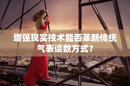 增强现实技术能否革新传统气表读数方式？