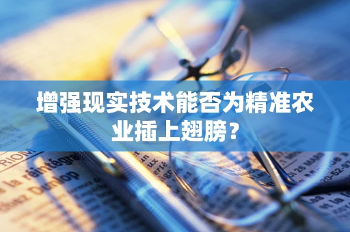 增强现实技术能否为精准农业插上翅膀？