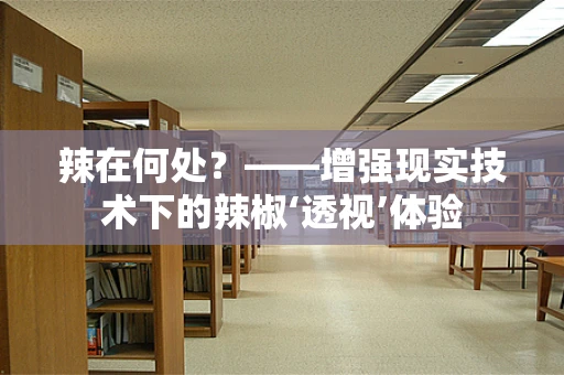 辣在何处？——增强现实技术下的辣椒‘透视’体验
