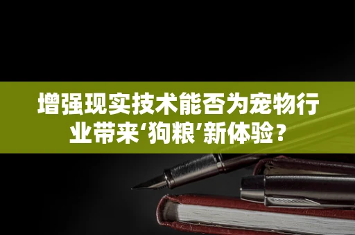 增强现实技术能否为宠物行业带来‘狗粮’新体验？