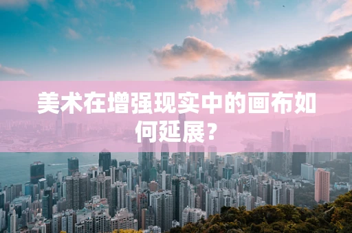 美术在增强现实中的画布如何延展？