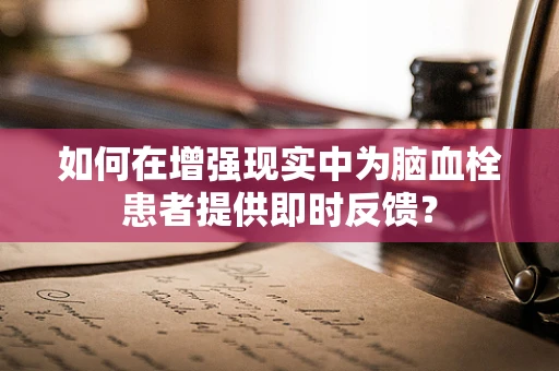 如何在增强现实中为脑血栓患者提供即时反馈？