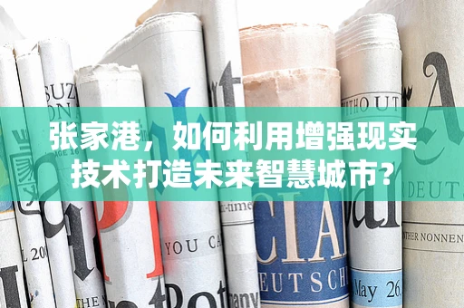 张家港，如何利用增强现实技术打造未来智慧城市？
