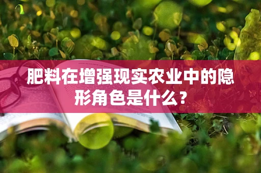 肥料在增强现实农业中的隐形角色是什么？