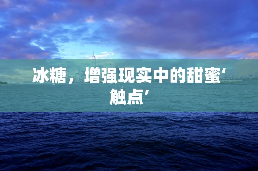 冰糖，增强现实中的甜蜜‘触点’