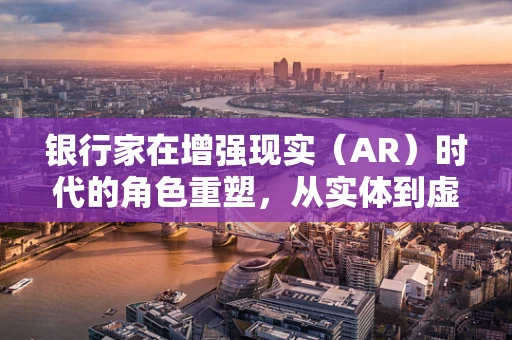 银行家在增强现实（AR）时代的角色重塑，从实体到虚拟的桥梁