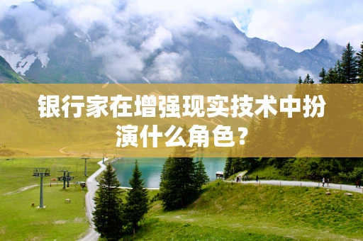 银行家在增强现实技术中扮演什么角色？