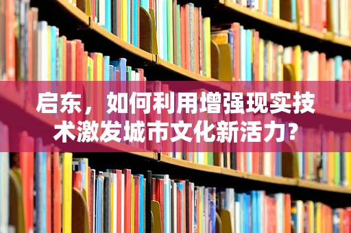 启东，如何利用增强现实技术激发城市文化新活力？