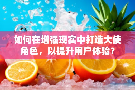 如何在增强现实中打造大使角色，以提升用户体验？