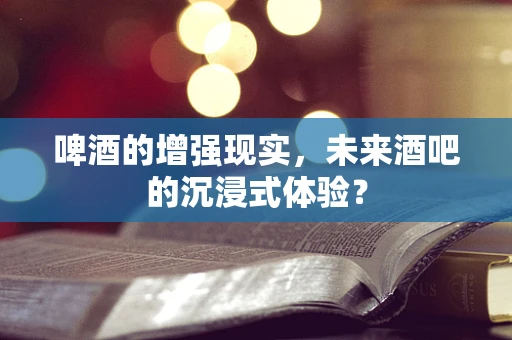 啤酒的增强现实，未来酒吧的沉浸式体验？