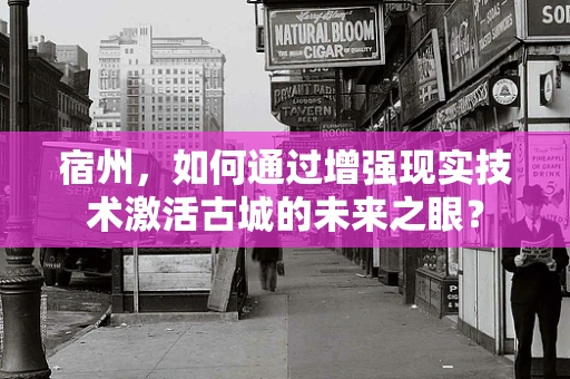 宿州，如何通过增强现实技术激活古城的未来之眼？