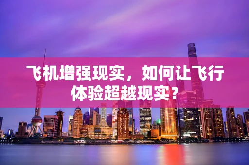 飞机增强现实，如何让飞行体验超越现实？