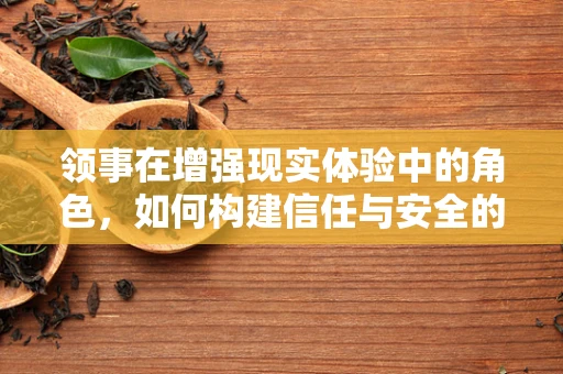 领事在增强现实体验中的角色，如何构建信任与安全的桥梁？