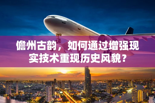 儋州古韵，如何通过增强现实技术重现历史风貌？