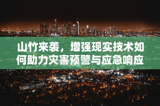 山竹来袭，增强现实技术如何助力灾害预警与应急响应？
