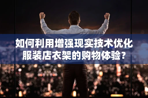 如何利用增强现实技术优化服装店衣架的购物体验？