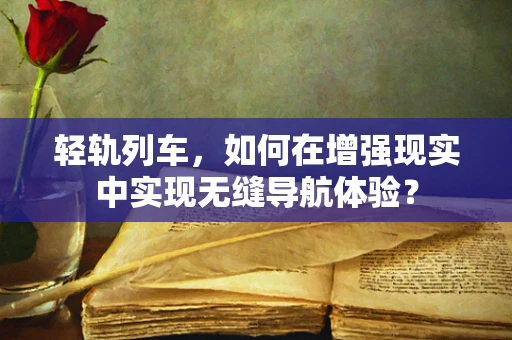 轻轨列车，如何在增强现实中实现无缝导航体验？
