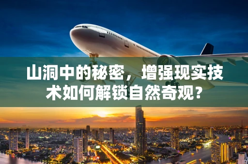 山洞中的秘密，增强现实技术如何解锁自然奇观？