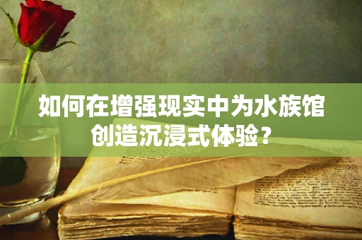 如何在增强现实中为水族馆创造沉浸式体验？