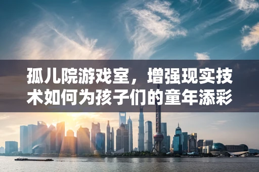 孤儿院游戏室，增强现实技术如何为孩子们的童年添彩？