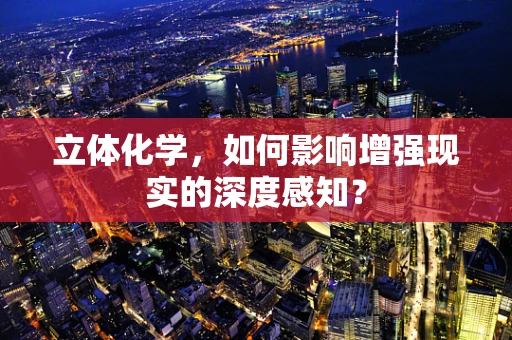 立体化学，如何影响增强现实的深度感知？