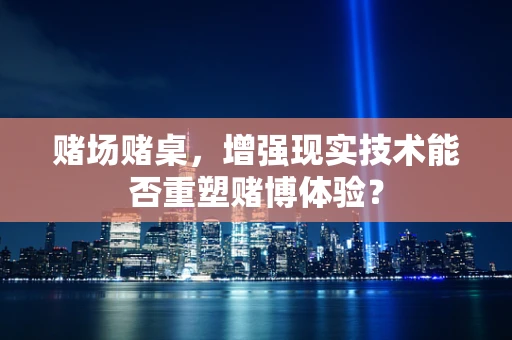 赌场赌桌，增强现实技术能否重塑赌博体验？