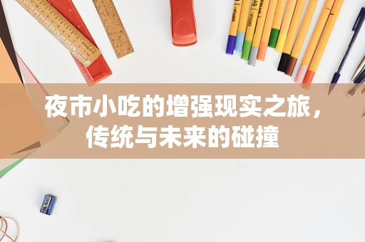 夜市小吃的增强现实之旅，传统与未来的碰撞